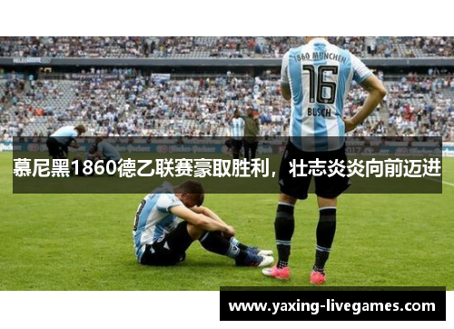 慕尼黑1860德乙联赛豪取胜利，壮志炎炎向前迈进