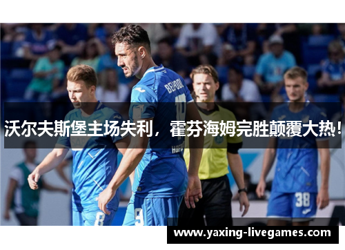 沃尔夫斯堡主场失利，霍芬海姆完胜颠覆大热！