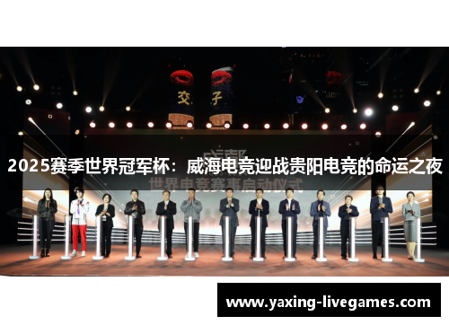 2025赛季世界冠军杯：威海电竞迎战贵阳电竞的命运之夜